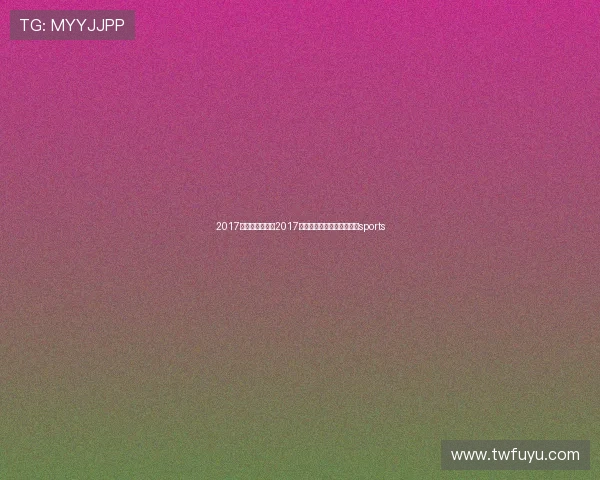 2017年的足球赛事(2017年全世界有哪些足球比赛)sports 2017年的足球赛事(2017年全世界有哪些足球比赛)sports